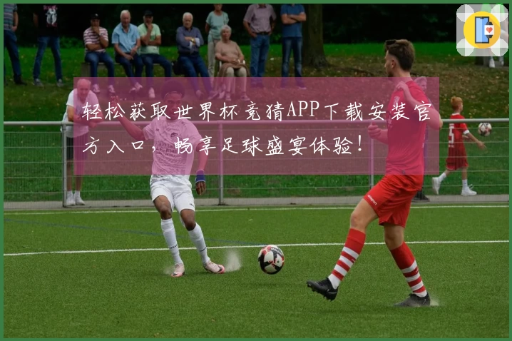 轻松获取世界杯竞猜APP下载安装官方入口，畅享足球盛宴体验！