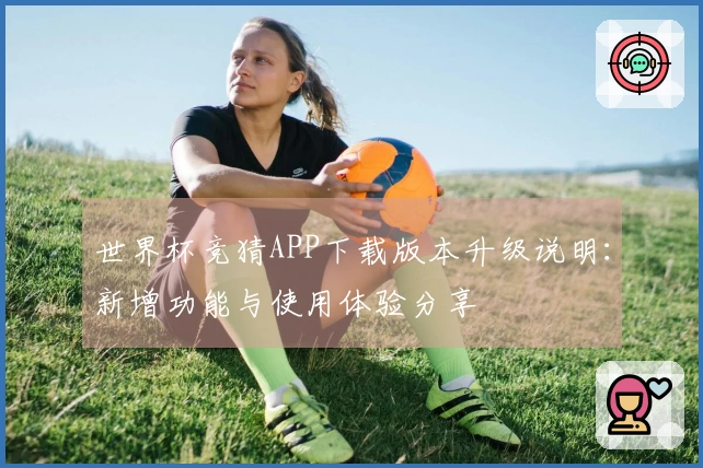 世界杯竞猜APP下载版本升级说明：新增功能与使用体验分享