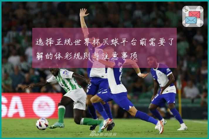 选择正规世界杯买球平台前需要了解的体彩规则与注意事项