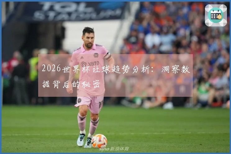 2026世界杯让球趋势分析：洞察数据背后的秘密