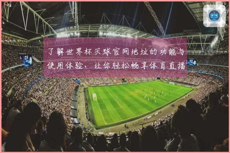 了解世界杯买球官网地址的功能与使用体验，让你轻松畅享体育直播平台