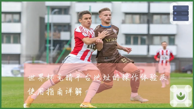 世界杯竞猜平台地址的操作体验及使用指南详解