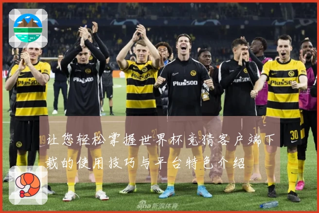 让您轻松掌握世界杯竞猜客户端下载的使用技巧与平台特色介绍