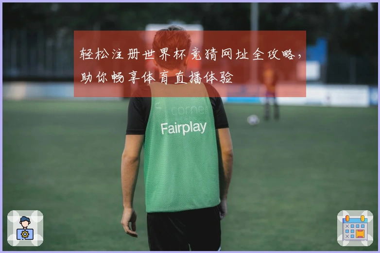 轻松注册世界杯竞猜网址全攻略，助你畅享体育直播体验