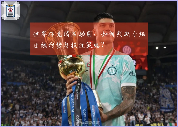 世界杯竞猜活动前，如何判断小组出线形势与投注策略？