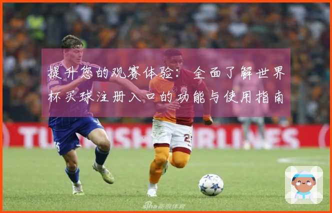 提升您的观赛体验：全面了解世界杯买球注册入口的功能与使用指南