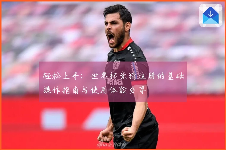 轻松上手：世界杯竞猜注册的基础操作指南与使用体验分享