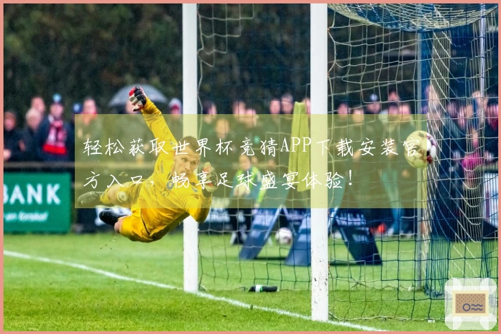 轻松获取世界杯竞猜APP下载安装官方入口，畅享足球盛宴体验！
