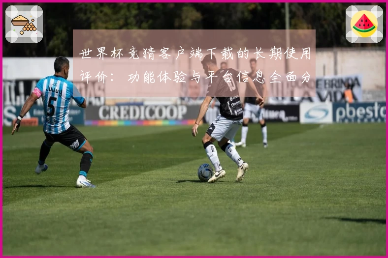 世界杯竞猜客户端下载的长期使用评价：功能体验与平台信息全面分析