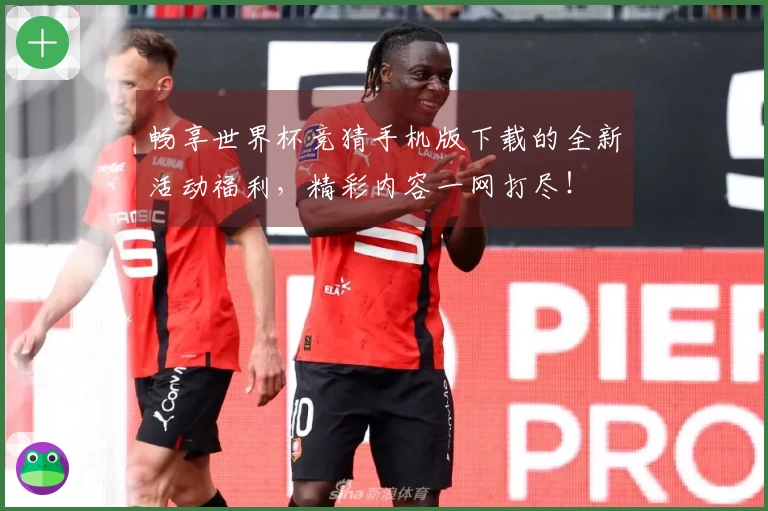 畅享世界杯竞猜手机版下载的全新活动福利，精彩内容一网打尽！