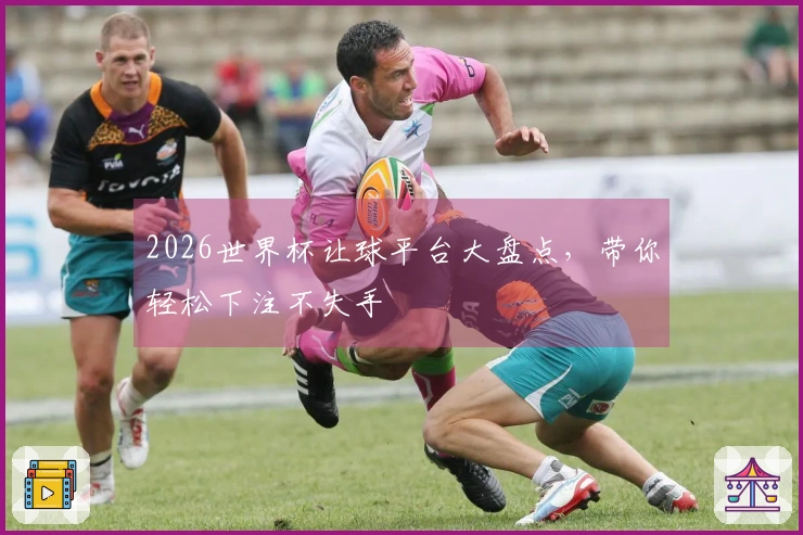 2026世界杯让球平台大盘点，带你轻松下注不失手
