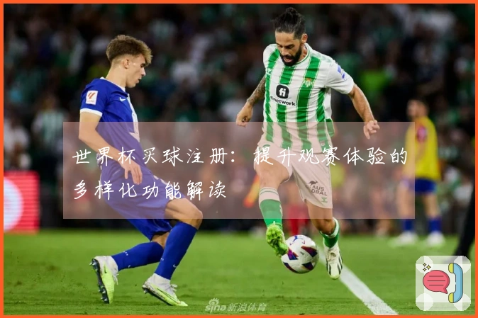 世界杯买球注册：提升观赛体验的多样化功能解读