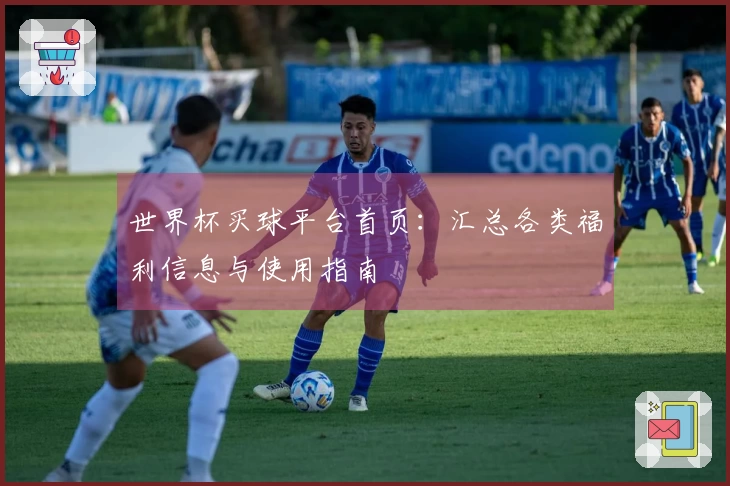 世界杯买球平台首页：汇总各类福利信息与使用指南