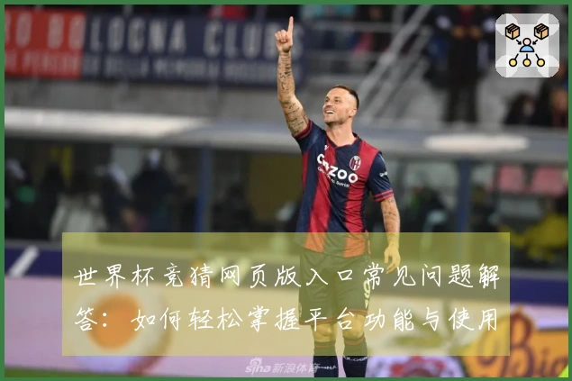 世界杯竞猜网页版入口常见问题解答:如何轻松掌握平台功能与使用技巧