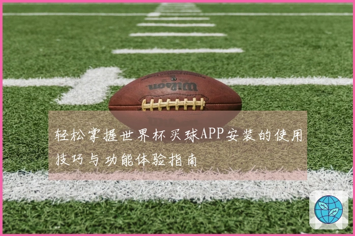 轻松掌握世界杯买球APP安装的使用技巧与功能体验指南