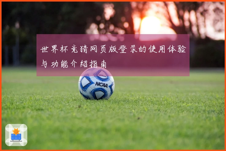 世界杯竞猜网页版登录的使用体验与功能介绍指南
