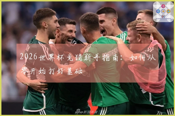2026世界杯竞猜新手指南：如何从零开始打好基础